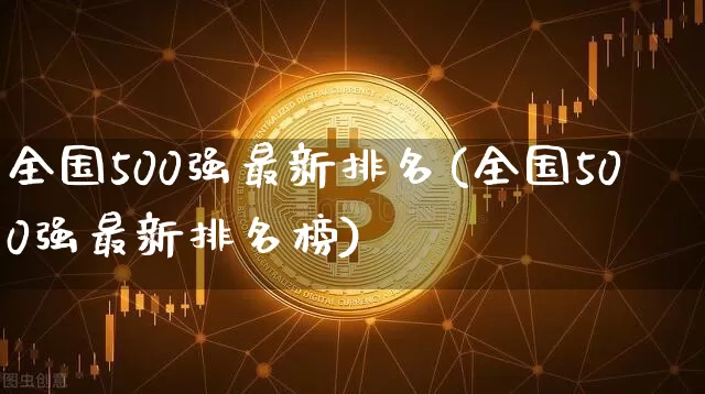 全国500强最新排名(全国500强最新排名榜)_https://www.jyywjc.com_股票趋势_第1张