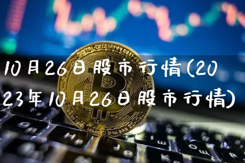 10月26日股市行情(2023年10月26日股市行情)_https://www.jyywjc.com_北交所_第1张