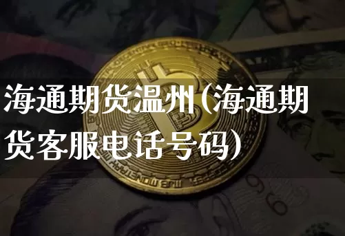 海通期货温州(海通期货客服电话号码)_https://www.jyywjc.com_创业板_第1张