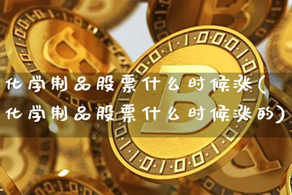 化学制品股票什么时候涨(化学制品股票什么时候涨的)_https://www.jyywjc.com_股票价格_第1张