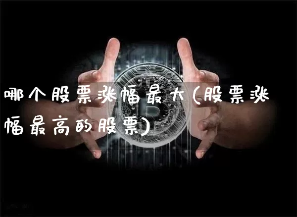 哪个股票涨幅最大(股票涨幅最高的股票)_https://www.jyywjc.com_股票板块_第1张