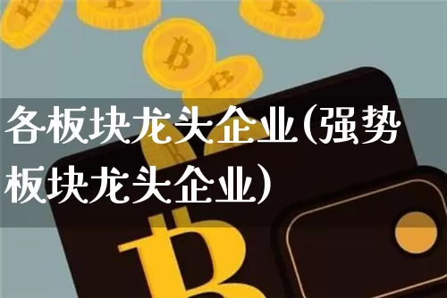 各板块龙头企业(强势板块龙头企业)_https://www.jyywjc.com_股票价格_第1张