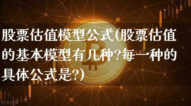 股票估值模型公式(股票估值的基本模型有几种?每一种的具体公式是?)_https://www.jyywjc.com_深交所_第1张