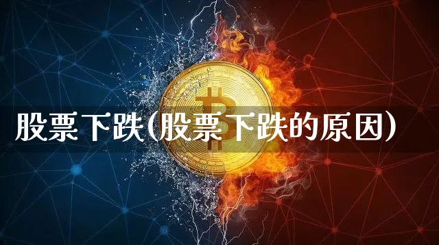 股票下跌(股票下跌的原因)_https://www.jyywjc.com_股票趋势_第1张