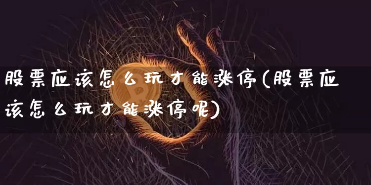 股票应该怎么玩才能涨停(股票应该怎么玩才能涨停呢)_https://www.jyywjc.com_股票板块_第1张