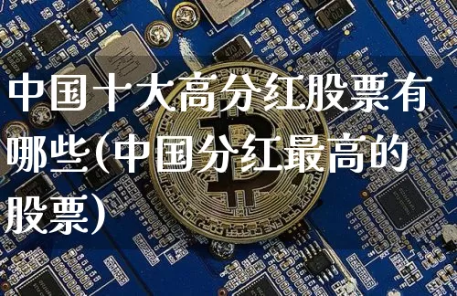 中国十大高分红股票有哪些(中国分红最高的股票)_https://www.jyywjc.com_股票行情_第1张