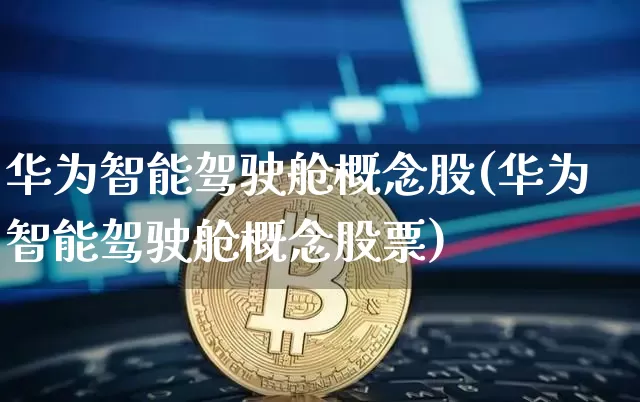 华为智能驾驶舱概念股(华为智能驾驶舱概念股票)_https://www.jyywjc.com_股票_第1张