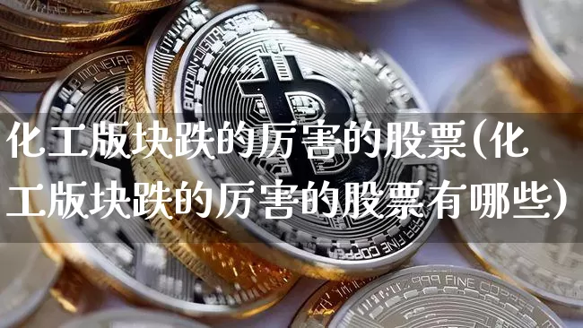 化工版块跌的厉害的股票(化工版块跌的厉害的股票有哪些)_https://www.jyywjc.com_股票行情_第1张
