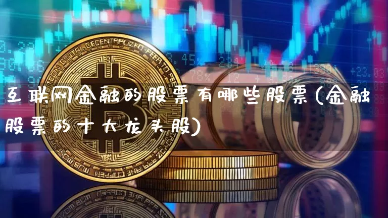 互联网金融的股票有哪些股票(金融股票的十大龙头股)_https://www.jyywjc.com_股票_第1张
