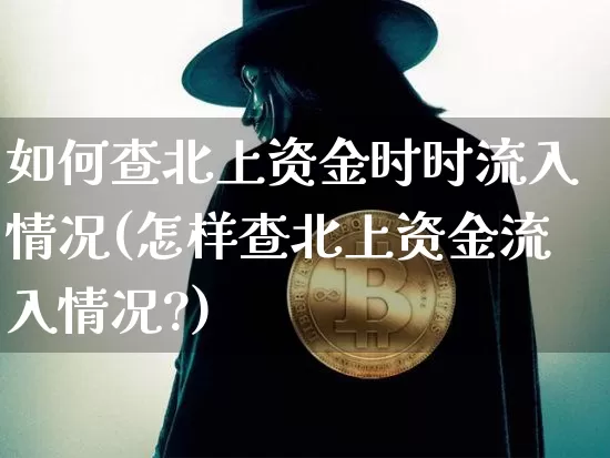 如何查北上资金时时流入情况(怎样查北上资金流入情况?)_https://www.jyywjc.com_股票趋势_第1张