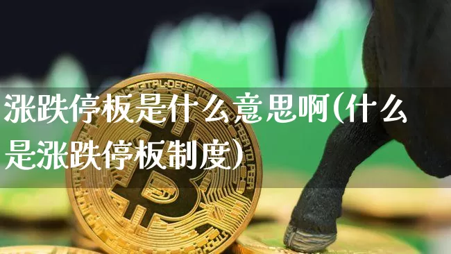 涨跌停板是什么意思啊(什么是涨跌停板制度)_https://www.jyywjc.com_股票板块_第1张