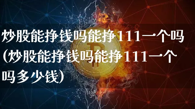炒股能挣钱吗能挣111一个吗(炒股能挣钱吗能挣111一个吗多少钱)_https://www.jyywjc.com_上交所_第1张