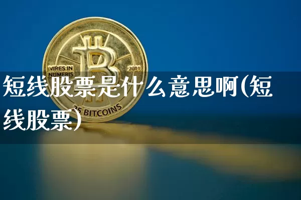 短线股票是什么意思啊(短线股票)_https://www.jyywjc.com_股票趋势_第1张