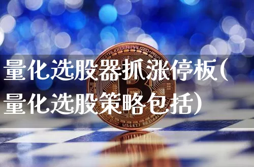 量化选股器抓涨停板(量化选股策略包括)_https://www.jyywjc.com_股票价格_第1张