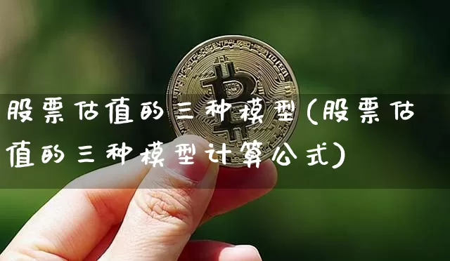 股票估值的三种模型(股票估值的三种模型计算公式)_https://www.jyywjc.com_科创板_第1张