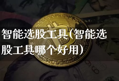 智能选股工具(智能选股工具哪个好用)_https://www.jyywjc.com_股票行情_第1张
