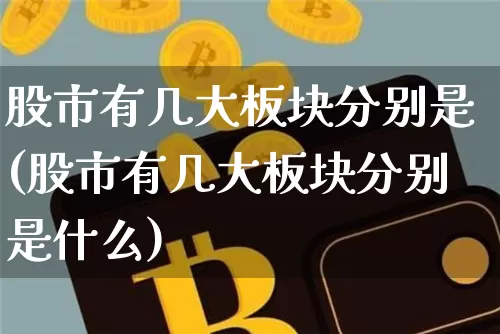 股市有几大板块分别是(股市有几大板块分别是什么)_https://www.jyywjc.com_上交所_第1张