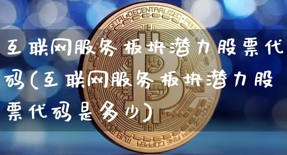 互联网服务板块潜力股票代码(互联网服务板块潜力股票代码是多少)_https://www.jyywjc.com_股票价格_第1张