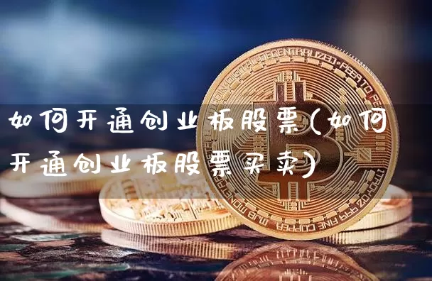 如何开通创业板股票(如何开通创业板股票买卖)_https://www.jyywjc.com_股票趋势_第1张
