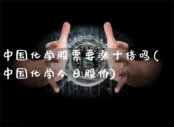 中国化学股票要涨十倍吗(中国化学今日股价)_https://www.jyywjc.com_股票板块_第1张