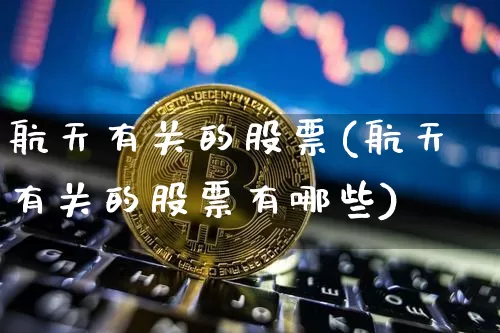 航天有关的股票(航天有关的股票有哪些)_https://www.jyywjc.com_股票趋势_第1张