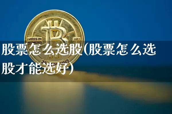 股票怎么选股(股票怎么选股才能选好)_https://www.jyywjc.com_股票趋势_第1张