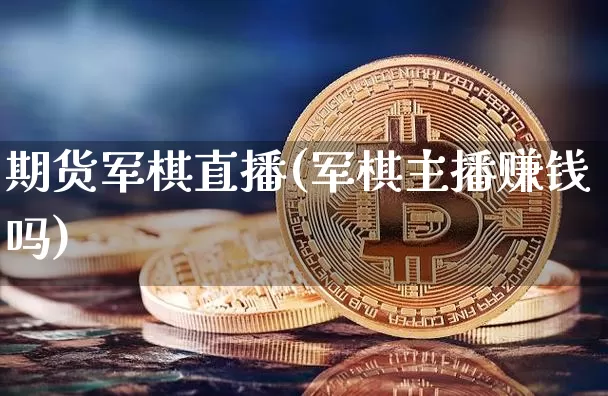 期货军棋直播(军棋主播赚钱吗)_https://www.jyywjc.com_北交所_第1张