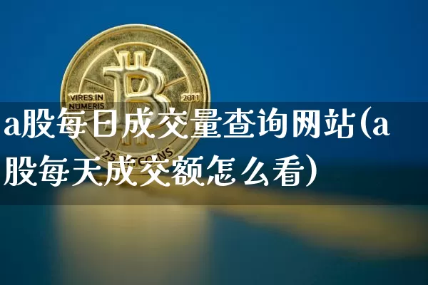 a股每日成交量查询网站(a股每天成交额怎么看)_https://www.jyywjc.com_科创板_第1张