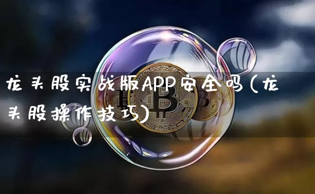 龙头股实战版APP安全吗(龙头股操作技巧)_https://www.jyywjc.com_创业板_第1张