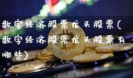 数字经济股票龙头股票(数字经济股票龙头股票有哪些)_https://www.jyywjc.com_股票行情_第1张