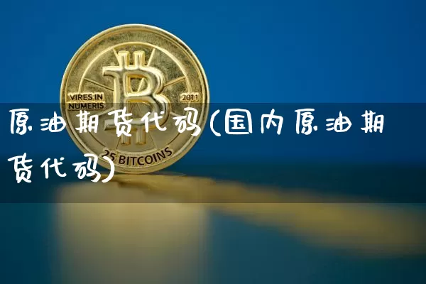 原油期货代码(国内原油期货代码)_https://www.jyywjc.com_股票价格_第1张