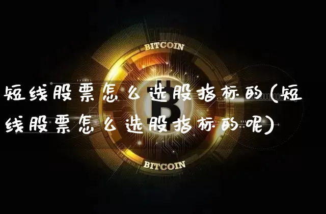 短线股票怎么选股指标的(短线股票怎么选股指标的呢)_https://www.jyywjc.com_股票趋势_第1张
