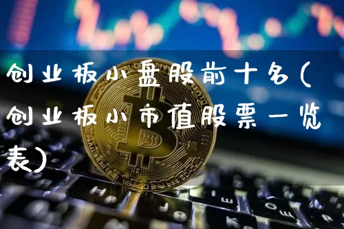 创业板小盘股前十名(创业板小市值股票一览表)_https://www.jyywjc.com_股票_第1张