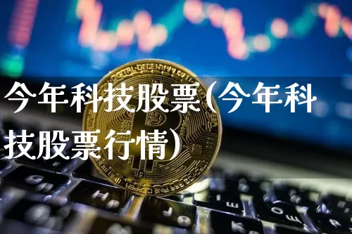 今年科技股票(今年科技股票行情)_https://www.jyywjc.com_股票_第1张