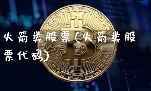 火箭类股票(火箭类股票代码)_https://www.jyywjc.com_股票板块_第1张