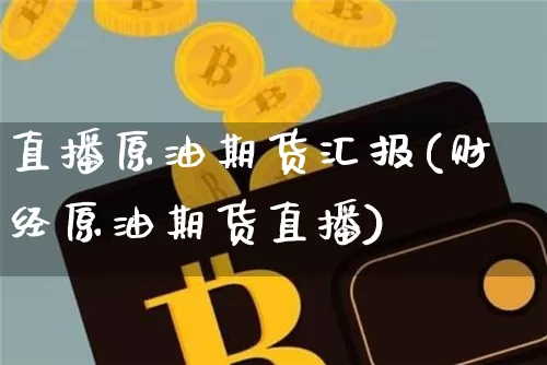 直播原油期货汇报(财经原油期货直播)_https://www.jyywjc.com_深交所_第1张