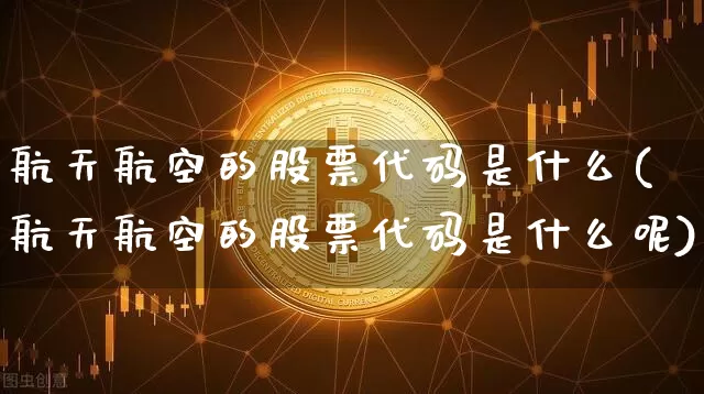 航天航空的股票代码是什么(航天航空的股票代码是什么呢)_https://www.jyywjc.com_股票板块_第1张