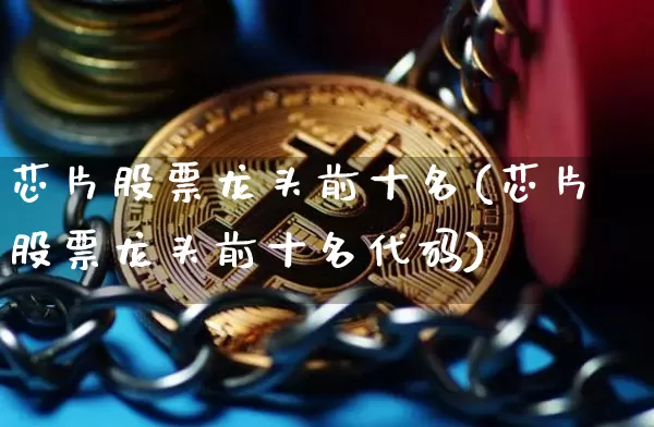 芯片股票龙头前十名(芯片股票龙头前十名代码)_https://www.jyywjc.com_股票趋势_第1张
