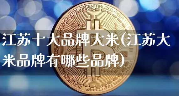 江苏十大品牌大米(江苏大米品牌有哪些品牌)_https://www.jyywjc.com_股票板块_第1张