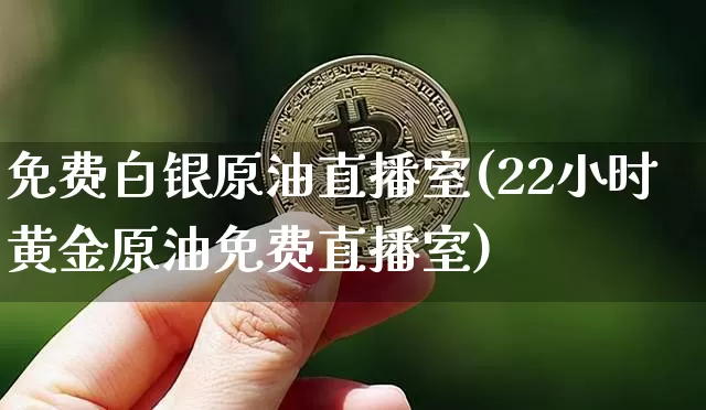 免费白银原油直播室(22小时黄金原油免费直播室)_https://www.jyywjc.com_股票板块_第1张