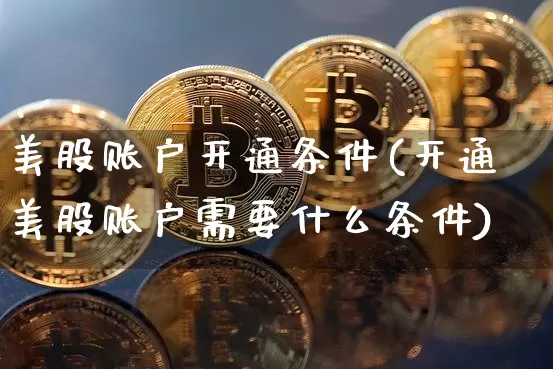 美股账户开通条件(开通美股账户需要什么条件)_https://www.jyywjc.com_股票板块_第1张