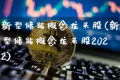 新型储能概念龙头股(新型储能概念龙头股2022)_https://www.jyywjc.com_股票行情_第1张
