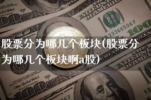 股票分为哪几个板块(股票分为哪几个板块啊a股)_https://www.jyywjc.com_上交所_第1张