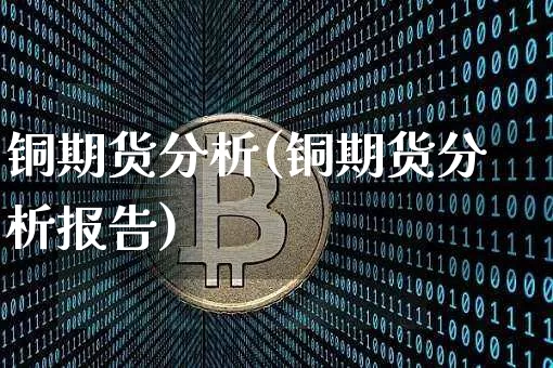 铜期货分析(铜期货分析报告)_https://www.jyywjc.com_股票趋势_第1张