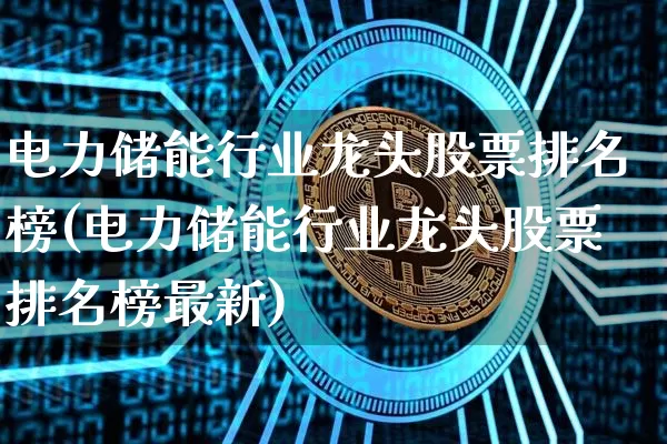 电力储能行业龙头股票排名榜(电力储能行业龙头股票排名榜最新)_https://www.jyywjc.com_股票行情_第1张