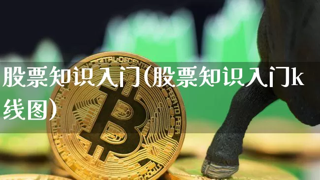 股票知识入门(股票知识入门k线图)_https://www.jyywjc.com_股票板块_第1张