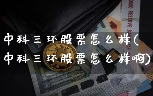 中科三环股票怎么样(中科三环股票怎么样啊)_https://www.jyywjc.com_股票_第1张