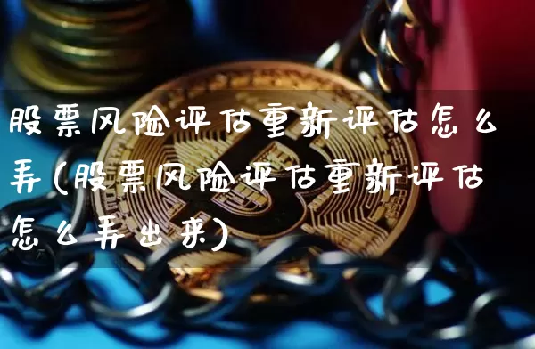 股票风险评估重新评估怎么弄(股票风险评估重新评估怎么弄出来)_https://www.jyywjc.com_股票趋势_第1张