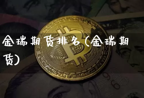 金瑞期货排名(金瑞期货)_https://www.jyywjc.com_上交所_第1张