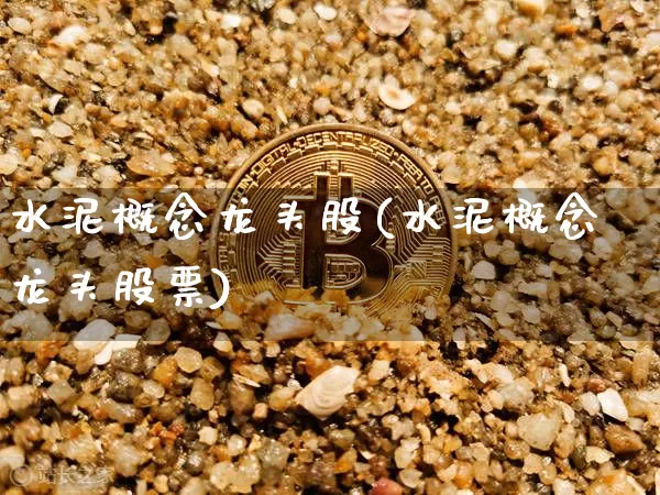 水泥概念龙头股(水泥概念龙头股票)_https://www.jyywjc.com_股票_第1张